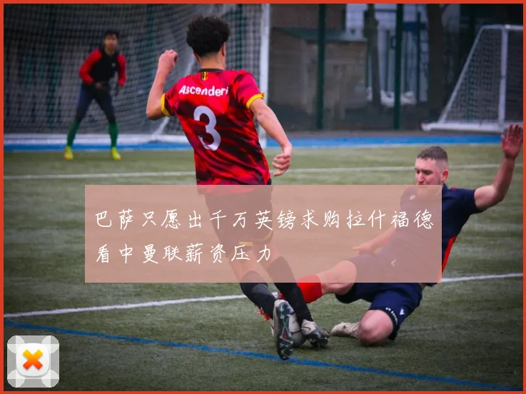 巴萨只愿出千万英镑求购拉什福德看中曼联薪资压力