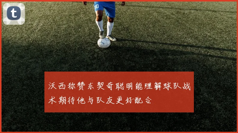 沃西称赞东契奇聪明能理解球队战术期待他与队友更好配合