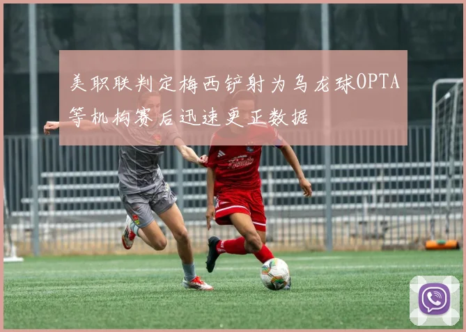 美职联判定梅西铲射为乌龙球OPTA等机构赛后迅速更正数据