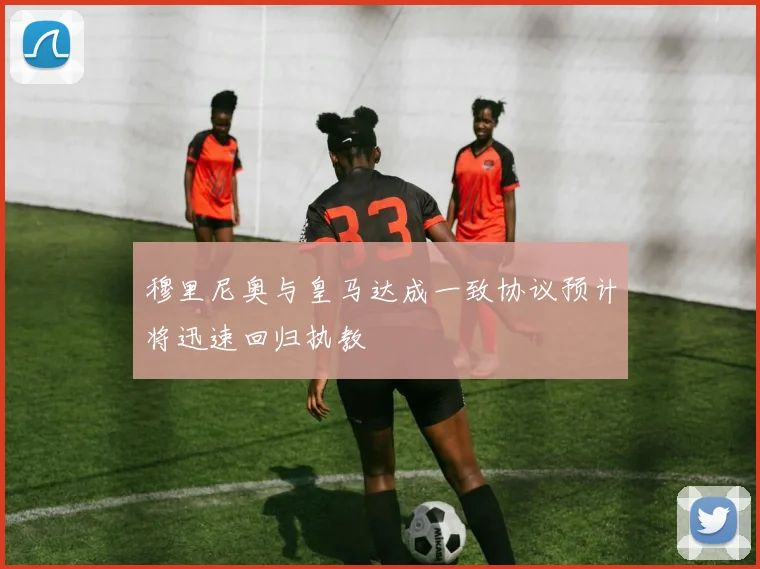 穆里尼奥与皇马达成一致协议预计将迅速回归执教