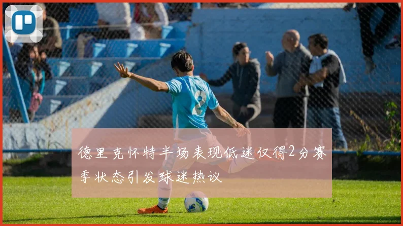 德里克怀特半场表现低迷仅得2分赛季状态引发球迷热议