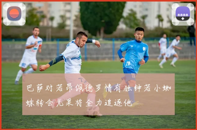 巴萨对若昂佩德罗情有独钟若小蜘蛛转会无果将全力追逐他