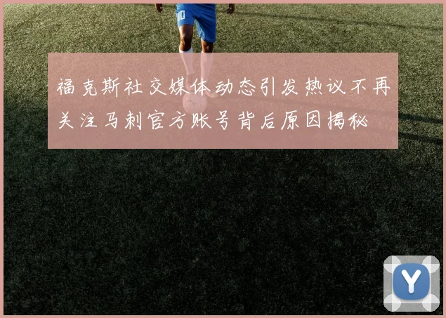 福克斯社交媒体动态引发热议不再关注马刺官方账号背后原因揭秘