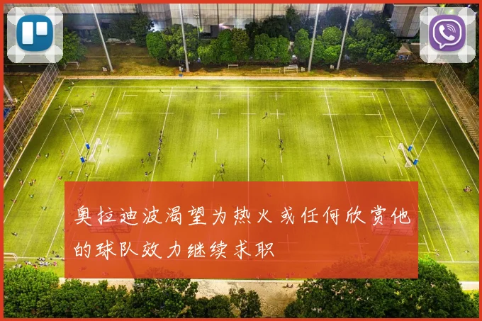 奥拉迪波渴望为热火或任何欣赏他的球队效力继续求职