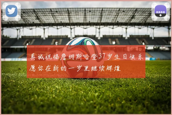 真诚祝福詹姆斯哈登37岁生日快乐愿你在新的一岁里继续辉煌