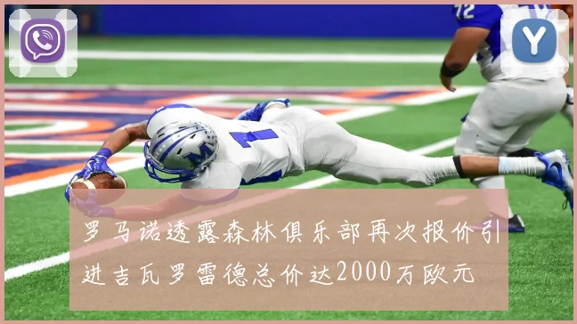 罗马诺透露森林俱乐部再次报价引进吉瓦罗雷德总价达2000万欧元