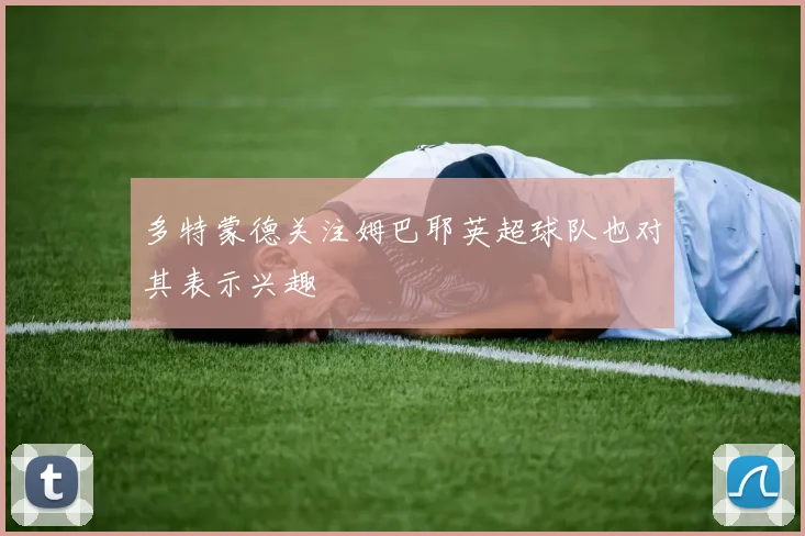 多特蒙德关注姆巴耶英超球队也对其表示兴趣